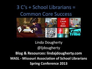 3 C’s + School Librarians =
Common Core Success
Linda Dougherty
@ljdougherty
Blog & Resources: lindajdougherty.com
MASL - Missouri Association of School Librarians
Spring Conference 2013
 