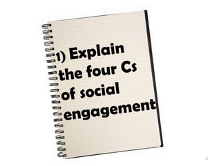 1) Explain the four Cs of social engagement,[object Object],2,[object Object]