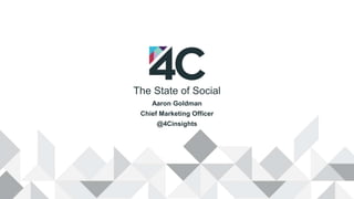 The State of Social
Aaron Goldman
Chief Marketing Officer
@4Cinsights
 