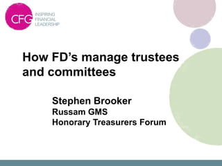 How FD’s manage trustees
and committees

    Stephen Brooker
    Russam GMS
    Honorary Treasurers Forum
 