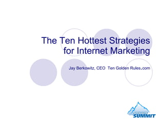 The Ten Hottest Strategies for Internet Marketing Jay Berkowitz, CEO  Ten Golden Rules . com 