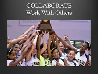 COLLABORATE
Work With Others
 