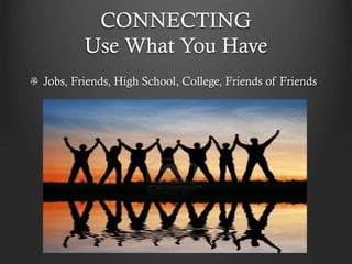 CONNECTING
Use What You Have
Jobs, Friends, High School, College, Friends of Friends
 