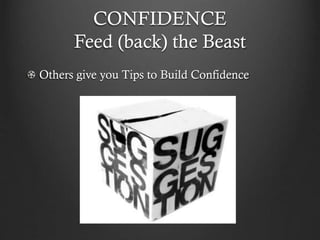 CONFIDENCE
Feed (back) the Beast
Others give you Tips to Build Confidence
 