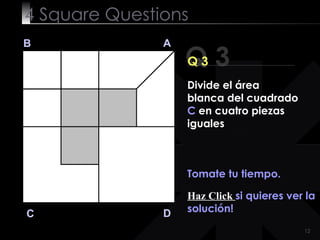 4  Square   Questions Q 3 B A D C Q 3 Tomate tu tiempo. Haz Click  si quieres ver la solución! Divide el área blanca del cuadrado  C  en cuatro piezas iguales 
