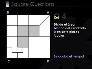 4  Square   Questions Q 4 B A D C Q4 Se acabó el tiempo! Divide el área blanca del cuadrado  D  en siete piezas iguales 
