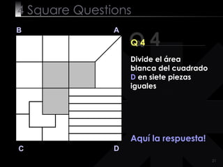 4  Square   Questions Q 4 B A D C Q 4 Aquí la respuesta! Divide el área blanca del cuadrado  D  en siete piezas iguales 