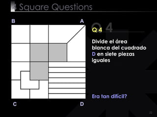 4  Square   Questions Q 4 B A D C Q 4 Era tan difícil? Divide el área blanca del cuadrado  D  en siete piezas iguales 