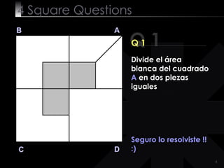 4  Square   Questions Q 1 B A D C Q 1 Seguro lo resolviste !! :) Divide el área blanca del cuadrado  A  en dos piezas iguales 