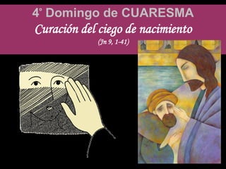 4º Domingo de CUARESMA
Curación del ciego de nacimiento
(Jn 9, 1-41)
 