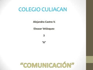COLEGIO CULIACAN
Alejandra Castro V.
Eleazar Velásquez
3

“A”

 