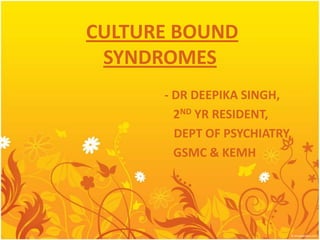 CULTURE BOUND
SYNDROMES
- DR DEEPIKA SINGH,
2ND YR RESIDENT,
DEPT OF PSYCHIATRY,
GSMC & KEMH

 