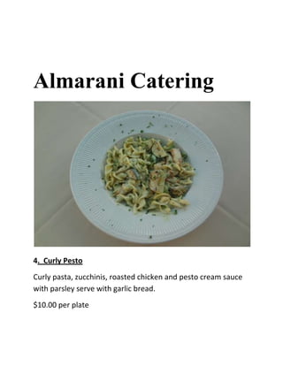 Almarani Catering




4. Curly Pesto
Curly pasta, zucchinis, roasted chicken and pesto cream sauce
with parsley serve with garlic bread.
$10.00 per plate
 