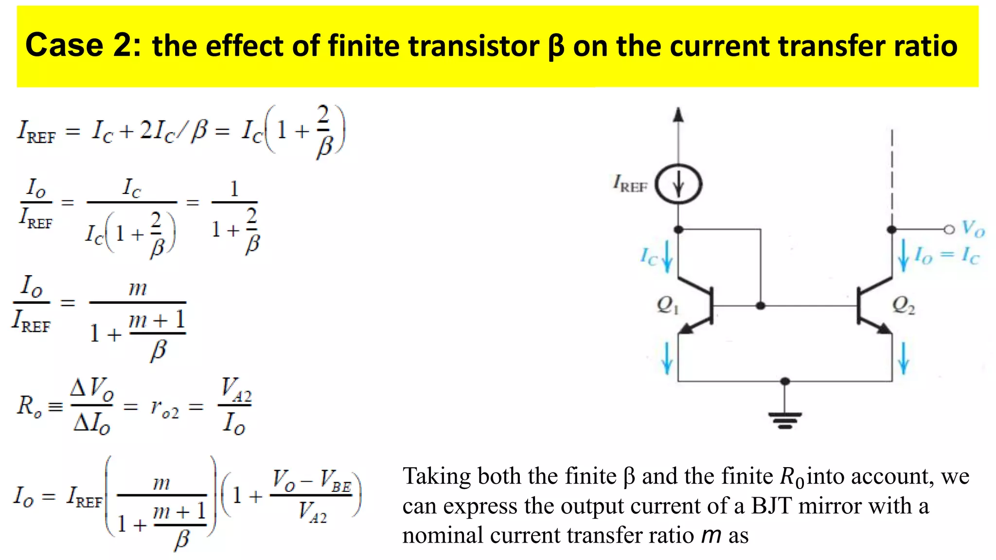 Case 2: the effect of finite transistor β on the current transfer ratio
Taking both the finite β and the finite 𝑅0into account, we
can express the output current of a BJT mirror with a
nominal current transfer ratio m as
 