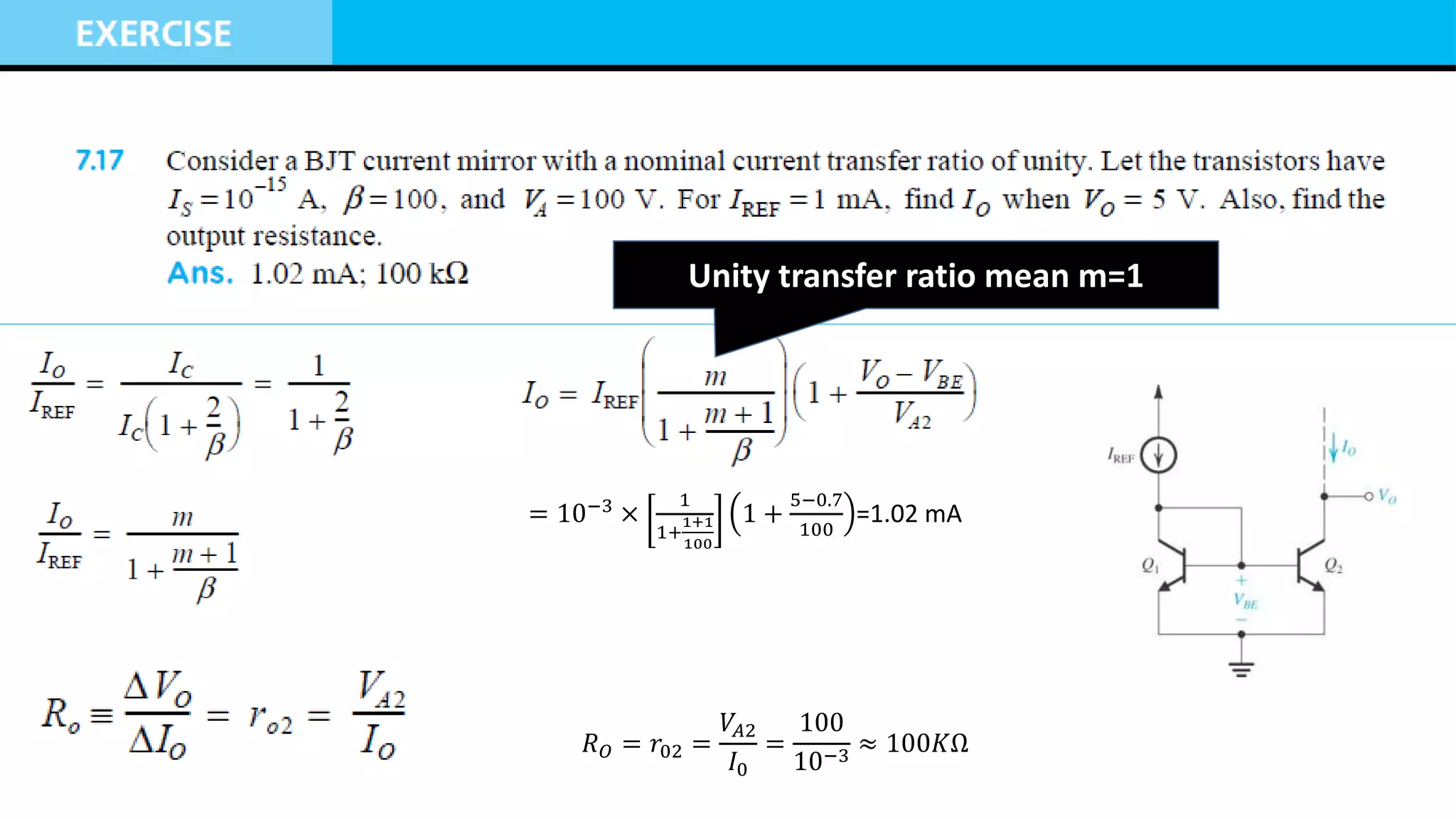 = 10−3
×
1
1+
1+1
100
1 +
5−0.7
100
=1.02 mA
𝑅𝑂 = 𝑟02 =
𝑉𝐴2
𝐼0
=
100
10−3
≈ 100𝐾Ω
Unity transfer ratio mean m=1
 