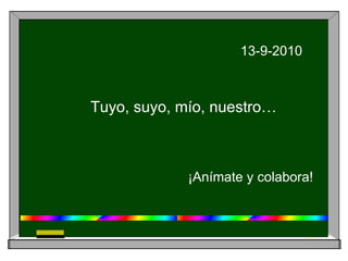 13-9-2010 Tuyo, suyo, mío, nuestro… ¡Anímate y colabora!