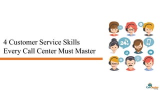 4 Customer Service Skills
Every Call Center Must Master
 