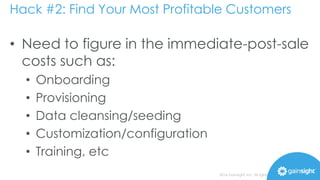 Hack #2: Find Your Most Profitable Customers 
• This cost is generally referred to as Customer Acquisition 
Cost (CAC), an...