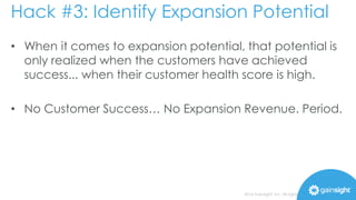 Hack #3: Identify Expansion Potential 
• But if you sold that same 25 licenses with the same 
usage, into a department/org...