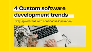 4 Custom software
development trends
Staying relevant with continuous innovation
 
