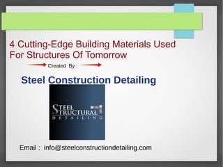 4 Cutting-Edge Building Materials Used
For Structures Of Tomorrow
Created By :
Steel Construction Detailing
Email : info@steelconstructiondetailing.com
 