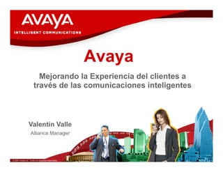 AvayaAvayaAvayaAvaya
Mejorando la Experiencia del clientes aMejorando la Experiencia del clientes a
través de las comunicaciones inteligentes
Valentín Valle
Alliance Manager
© 2007 Avaya Inc. Todos los derechos reservados.
 