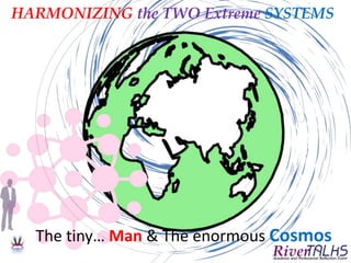 HARMONIZING the TWO Extreme SYSTEMS
The tiny… Man & The enormous Cosmos
 