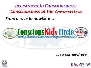 Investment In Consciousness -
Consciousness at the Grassroots Level
From a race to nowhere …
… to somewhere
 
