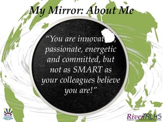 My Mirror: About Me
“You are innovative,
passionate, energetic
and committed, but
not as SMART as
your colleagues believe
you are!”
 