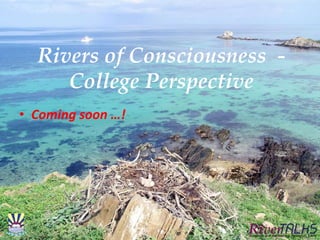 Rivers of Consciousness -
College Perspective
• Coming soon …!
 