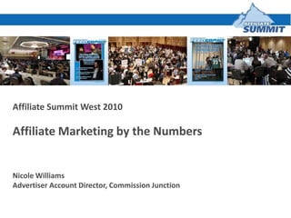 Affiliate Summit West 2010 Affiliate Marketing by the Numbers  Nicole Williams Advertiser Account Director, Commission Junction 