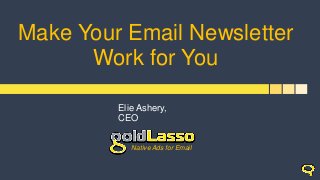 Make Your Email Newsletter
Work for You
Elie Ashery,
CEO
Native Ads for Email
 