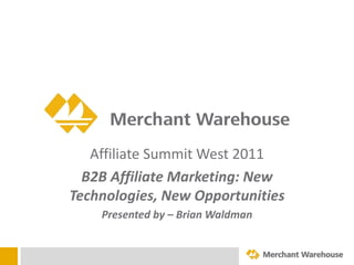 Affiliate Summit West 2011 B2B Affiliate Marketing: New Technologies, New Opportunities Presented by – Brian Waldman 