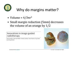 Why do margins matter?
      Why do margins matter?
• Volume = 4/3πr3
  Volume = 4/3πr
• Small margin reduction (5mm) decreases 
  the volume of an orange by 1/2
  the volume of an orange by 1/2
 