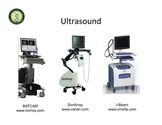 Ultrasound




  BATCAM          SonArray          I-Beam
www.nomos.com   www.varian.com   www.cmsrtp.com
 