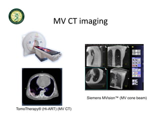 MV CT imaging
                   MV CT imaging




                                Siemens MVision™ (MV cone beam)

TomoTherapy® (Hi-ART) (MV CT)
 