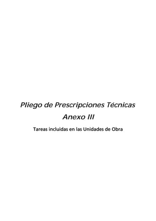 Pliego de Prescripciones Técnicas
               Anexo III
   Tareas incluidas en las Unidades de Obra
 
