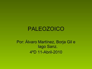 PALEOZOICO Por: Álvaro Martínez, Borja Gil e Iago Sanz. 4ºD 11-Abril-2010 