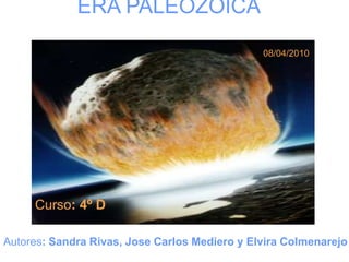 ERA PALEOZOICA 08/04/2010 Curso: 4º D Autores: Sandra Rivas, Jose Carlos Mediero y Elvira Colmenarejo 