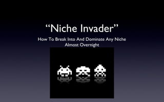 “Niche Invader”
How To Break Into And Dominate Any Niche
           Almost Overnight
 