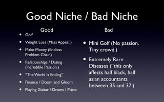 Good Niche / Bad Niche
             Good                              Bad
•   Golf
•   Weight Loss (Mass Appeal.)
        ...