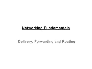 Delivery, Forwarding and Routing
Networking Fundamentals
 