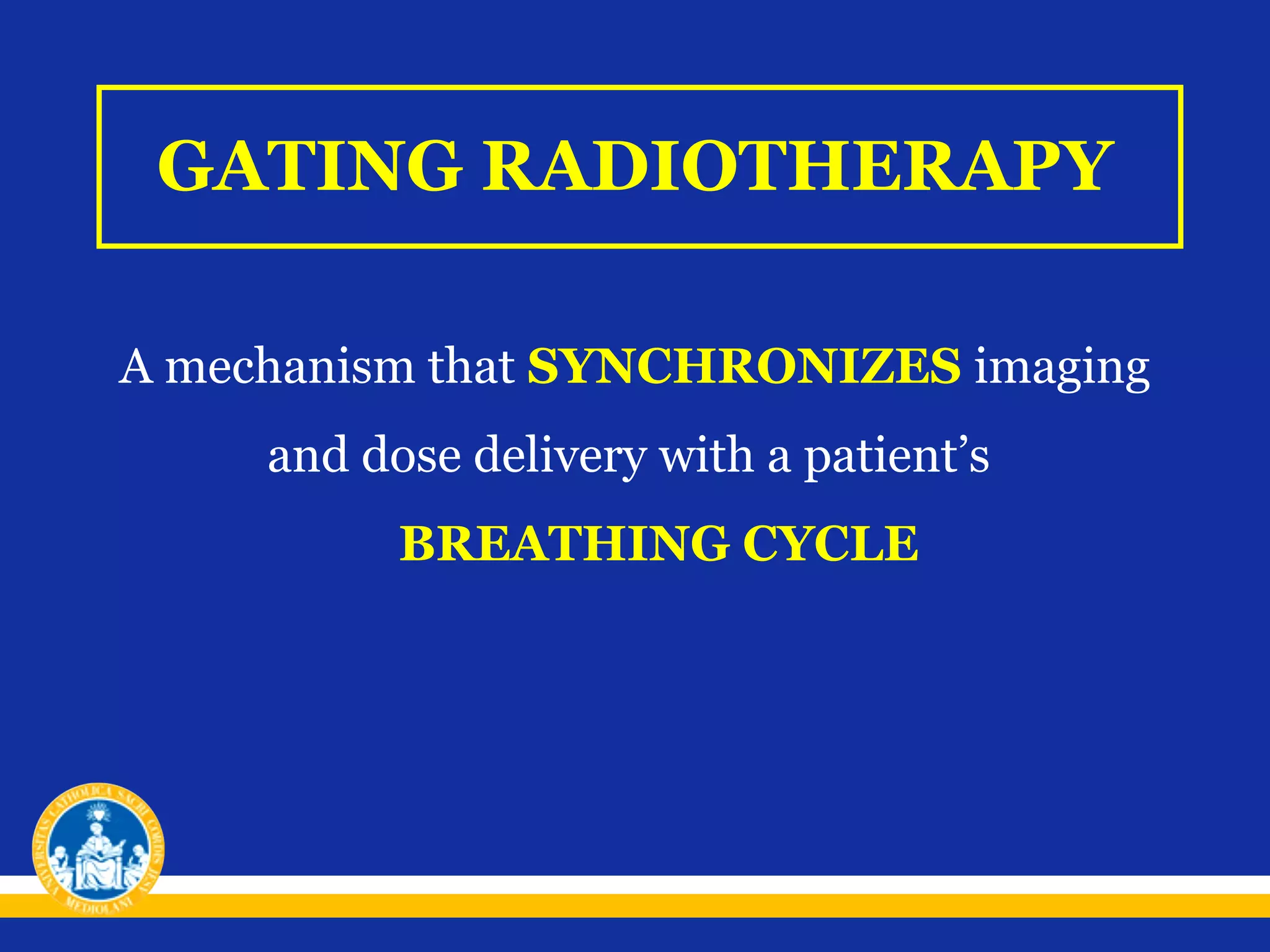 GATING RADIOTHERAPY
A mechanism that SYNCHRONIZES imaging
and dose delivery with a patient’s
BREATHING CYCLE

 