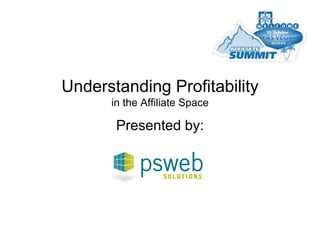 Understanding Profitability
in the Affiliate Space
Presented by:
 