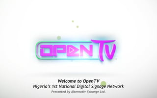 Presented by Alternativ Xchange Ltd.
Welcome to OpenTV
Nigeria’s 1st National Digital Signage Network
 