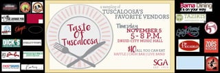 Taste
Of
Tuscaloosa
a sampling of
TUSCALOOSA’S
FAVORITE VENDORS
NOVEMBER 5
5- 8 P.M.DRUID CITY MUSIC HALL
Thursday
ALL YOU CAN EAT
RAFFLE | CASH BAR | LIVE BAND
$1O
 