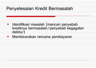 Identifikasi masalah *mencari penyebab
kreditnya bermasalah3penyebab kegagalan
debitur+
Penyelesaian Kredit Bermasalah
debitur+
Membicarakan rencana pembayaran
 