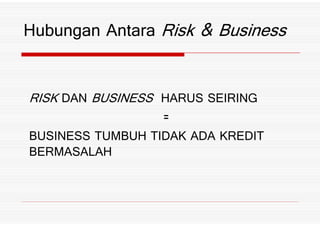 RISK DAN BUSINESS HARUS SEIRING
-
Hubungan Antara Risk ) Business
-
BUSINESS TUMBUH TIDAK ADA KREDIT
BERMASALAH
 
