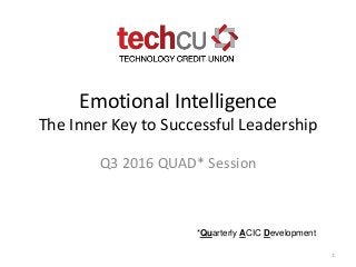 Emotional Intelligence
The Inner Key to Successful Leadership
Q3 2016 QUAD* Session
1
*Quarterly ACIC Development
 