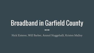 Broadband in Garfield County
Nick Eisterer, Will Barber, Anmol Nuggehalli, Kristen Malloy
 